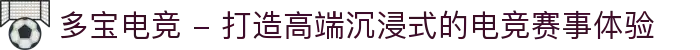 多宝电竞 - 打造高端沉浸式的电竞赛事体验
